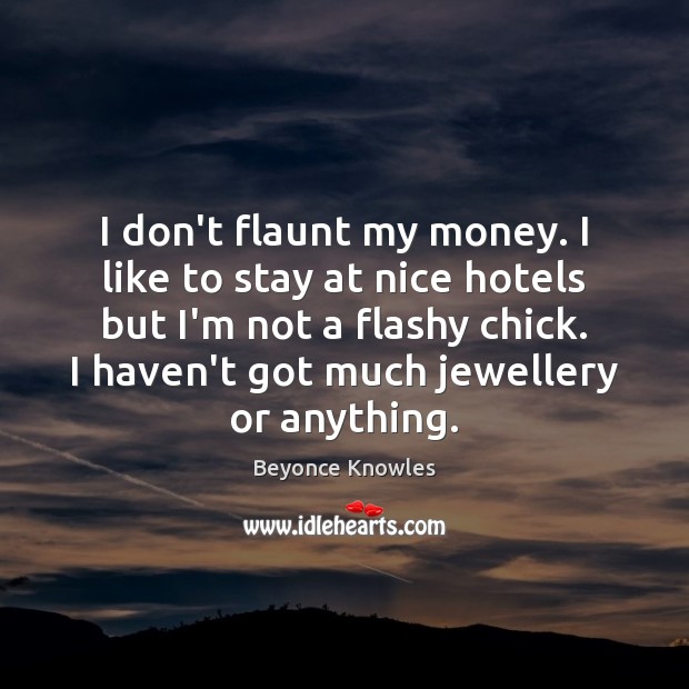 I don’t flaunt my money. I like to stay at nice hotels Beyonce Knowles Picture Quote