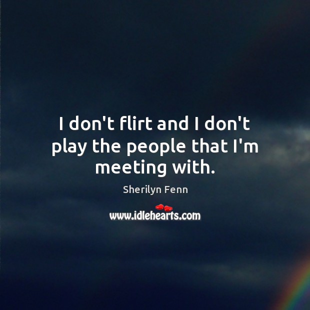 I don’t flirt and I don’t play the people that I’m meeting with. Image