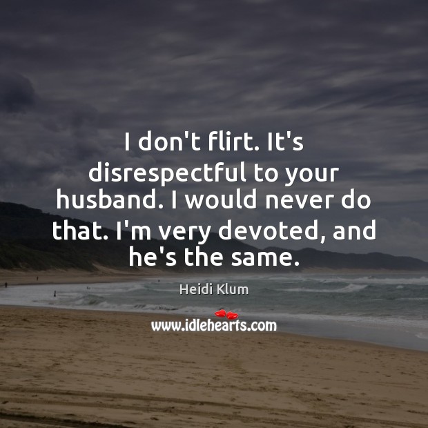 I don’t flirt. It’s disrespectful to your husband. I would never do Heidi Klum Picture Quote