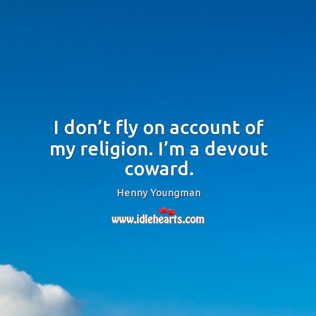 I don’t fly on account of my religion. I’m a devout coward. Henny Youngman Picture Quote