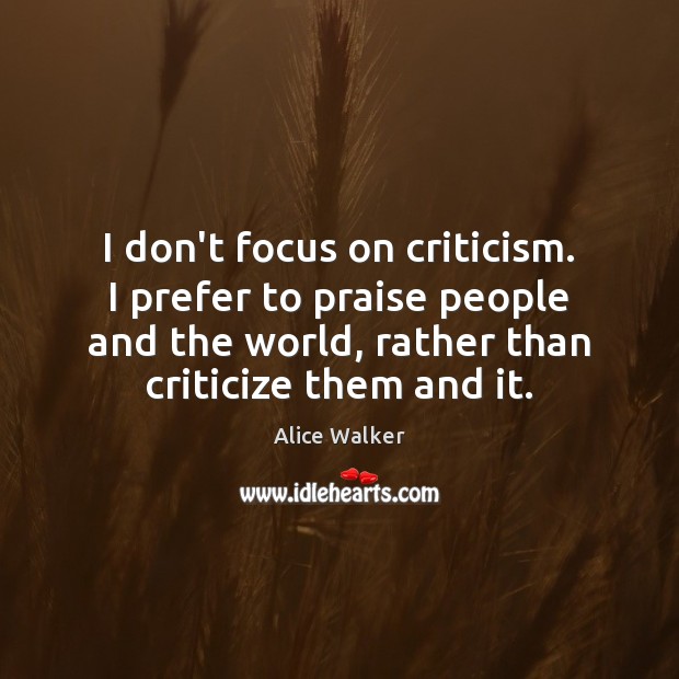 I don’t focus on criticism. I prefer to praise people and the Alice Walker Picture Quote