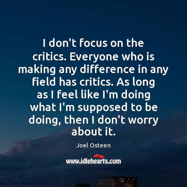 I don’t focus on the critics. Everyone who is making any difference Image