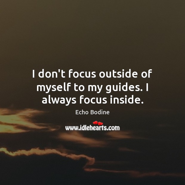 I don’t focus outside of myself to my guides. I always focus inside. Echo Bodine Picture Quote