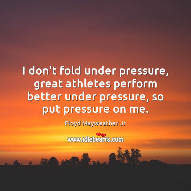 I don’t fold under pressure, great athletes perform better under pressure, so Floyd Mayweather Jr Picture Quote