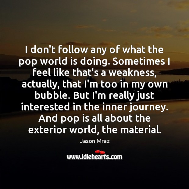 I don’t follow any of what the pop world is doing. Sometimes World Quotes Image