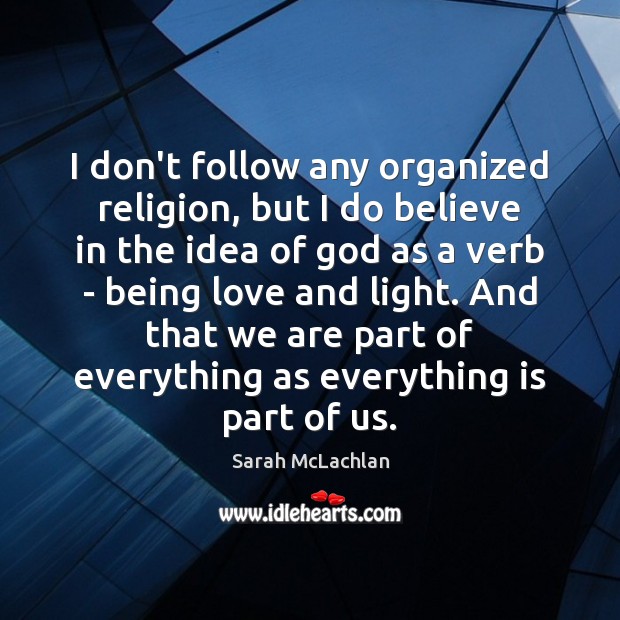 I don’t follow any organized religion, but I do believe in the Sarah McLachlan Picture Quote