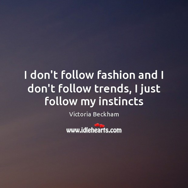 I don’t follow fashion and I don’t follow trends, I just follow my instincts Victoria Beckham Picture Quote