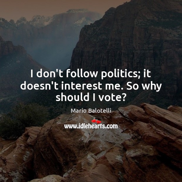 I don’t follow politics; it doesn’t interest me. So why should I vote? Mario Balotelli Picture Quote