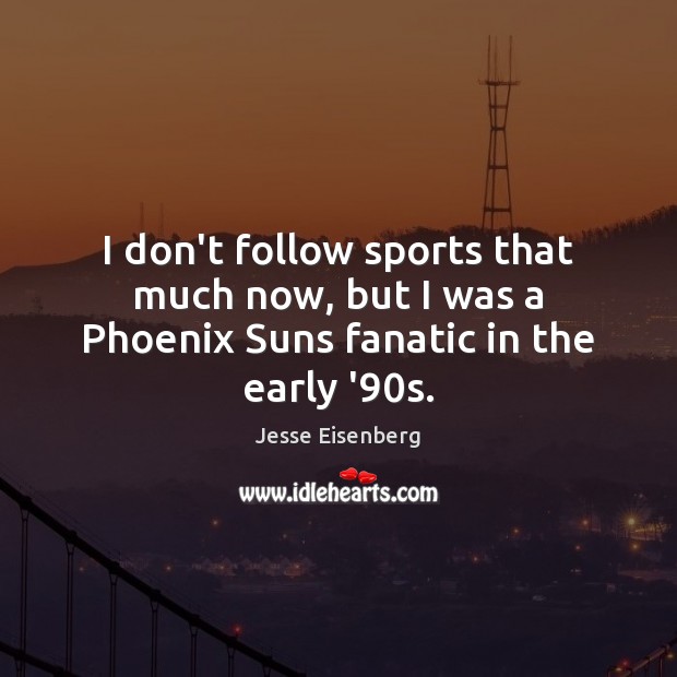 I don’t follow sports that much now, but I was a Phoenix Suns fanatic in the early ’90s. Jesse Eisenberg Picture Quote