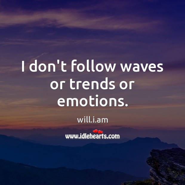 I don’t follow waves or trends or emotions. will.i.am Picture Quote
