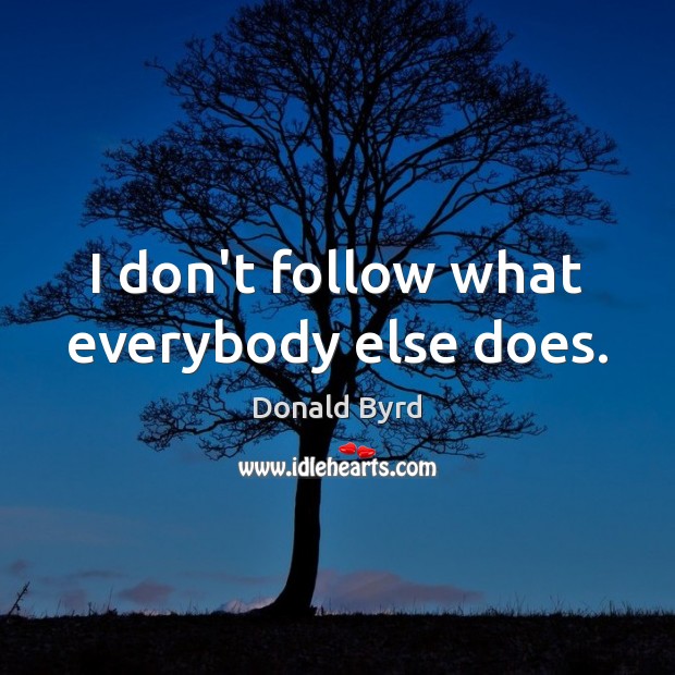 I don’t follow what everybody else does. Donald Byrd Picture Quote