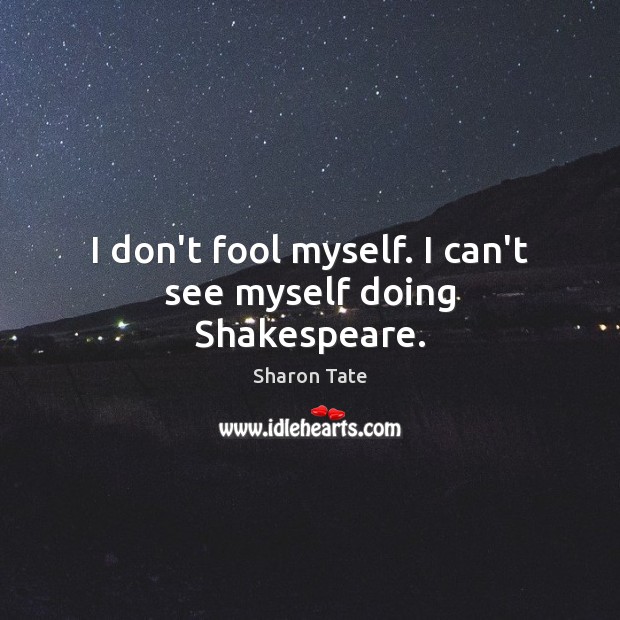 I don’t fool myself. I can’t see myself doing Shakespeare. Image