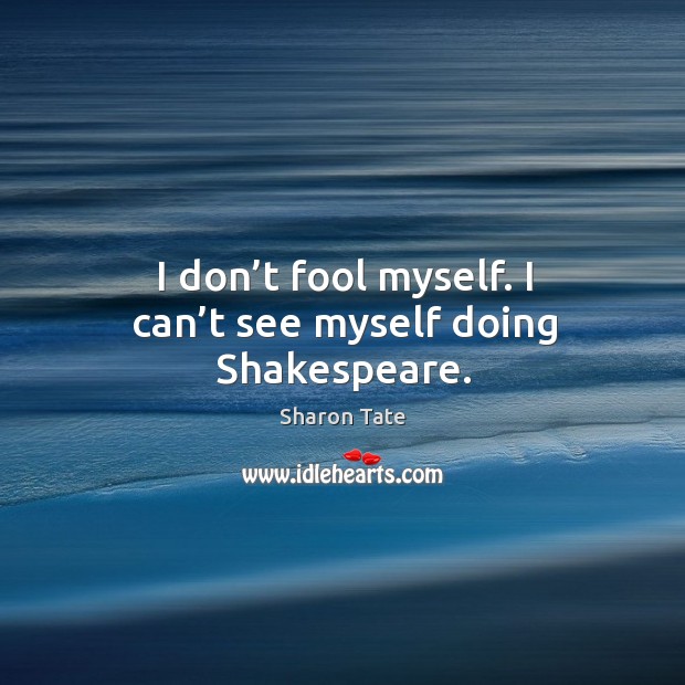 I don’t fool myself. I can’t see myself doing shakespeare. Image