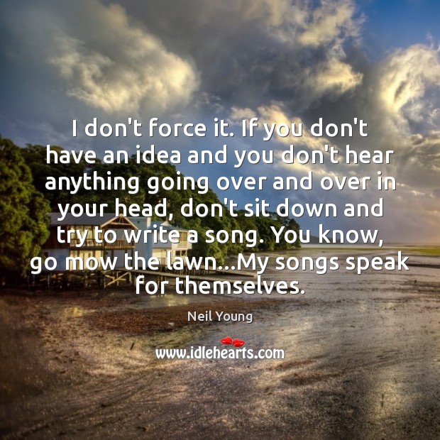 I don’t force it. If you don’t have an idea and you Neil Young Picture Quote