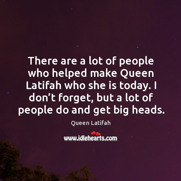 I don’t forget, but a lot of people do and get big heads. Queen Latifah Picture Quote