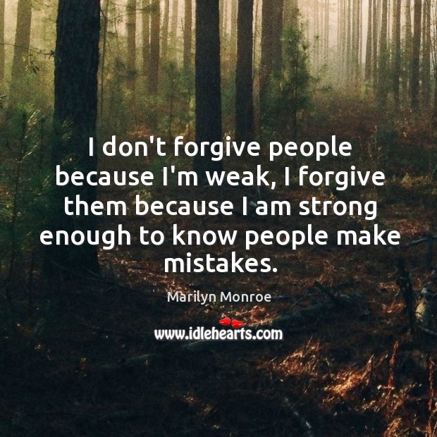I don’t forgive people because I’m weak, I forgive them because I Marilyn Monroe Picture Quote