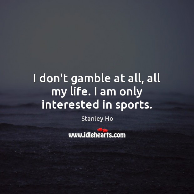 I don’t gamble at all, all my life. I am only interested in sports. Stanley Ho Picture Quote