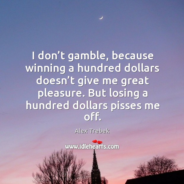 I don’t gamble, because winning a hundred dollars doesn’t give me great pleasure. Alex Trebek Picture Quote