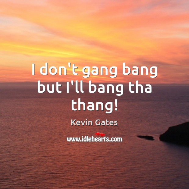 I don’t gang bang but I’ll bang tha thang! Kevin Gates Picture Quote