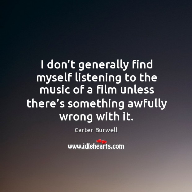 I don’t generally find myself listening to the music of a film unless there’s something awfully wrong with it. Carter Burwell Picture Quote
