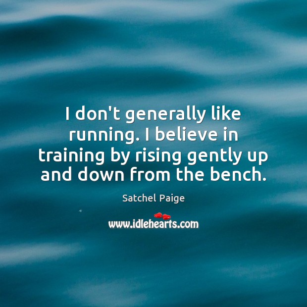 I don’t generally like running. I believe in training by rising gently Satchel Paige Picture Quote