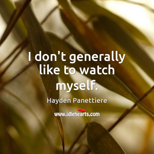 I don’t generally like to watch myself. Hayden Panettiere Picture Quote