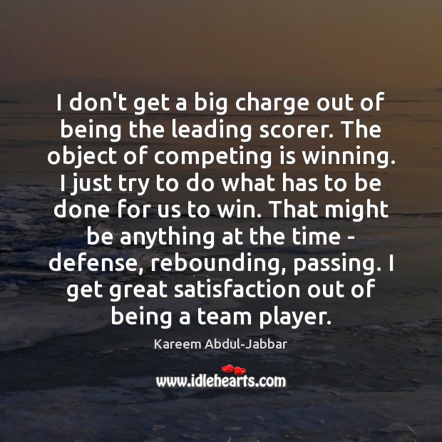 I don’t get a big charge out of being the leading scorer. Kareem Abdul-Jabbar Picture Quote