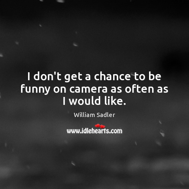 I don’t get a chance to be funny on camera as often as I would like. William Sadler Picture Quote