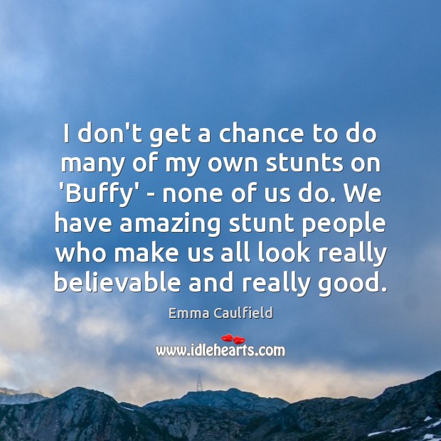 I don’t get a chance to do many of my own stunts Emma Caulfield Picture Quote