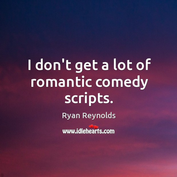 I don’t get a lot of romantic comedy scripts. Ryan Reynolds Picture Quote