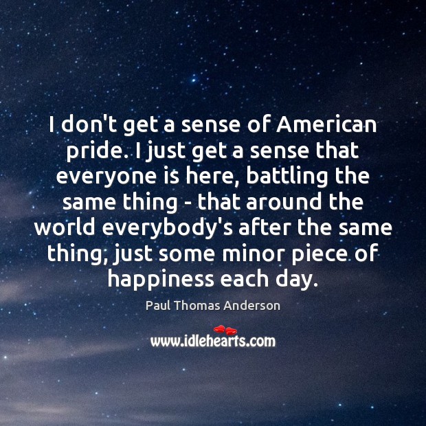 I don’t get a sense of American pride. I just get a Paul Thomas Anderson Picture Quote