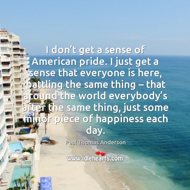 I don’t get a sense of american pride. Paul Thomas Anderson Picture Quote