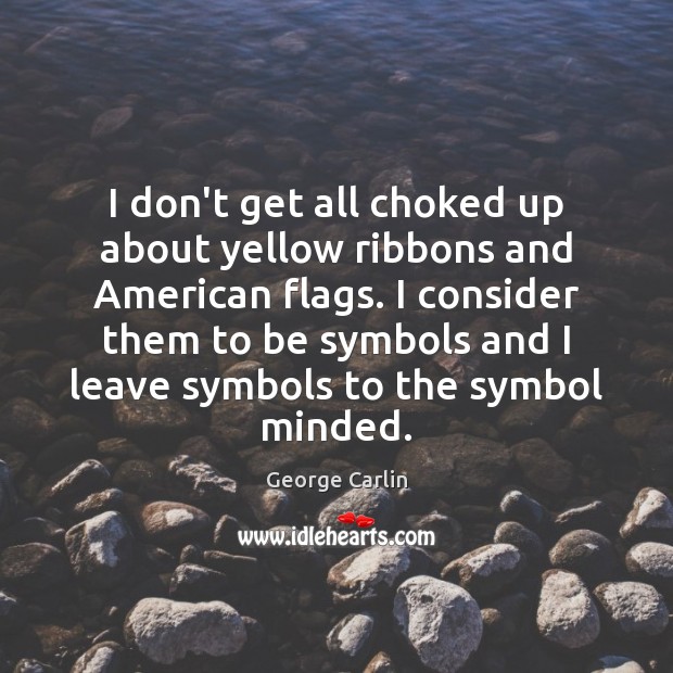 I don’t get all choked up about yellow ribbons and American flags. George Carlin Picture Quote