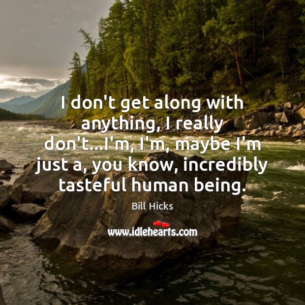 I don’t get along with anything, I really don’t…I’m, I’m, maybe Bill Hicks Picture Quote