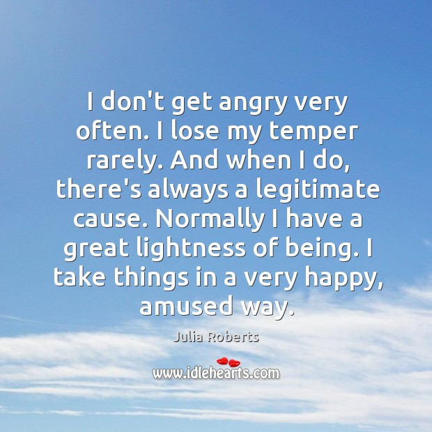 I don’t get angry very often. I lose my temper rarely. And Julia Roberts Picture Quote