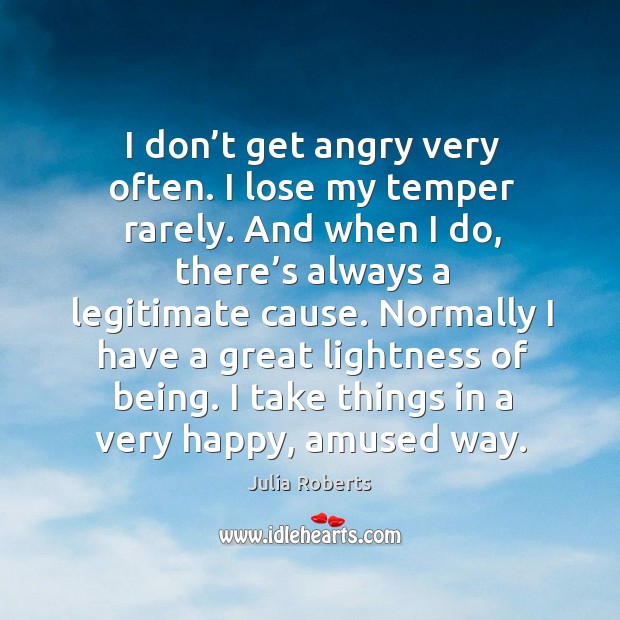 I don’t get angry very often. I lose my temper rarely. Julia Roberts Picture Quote