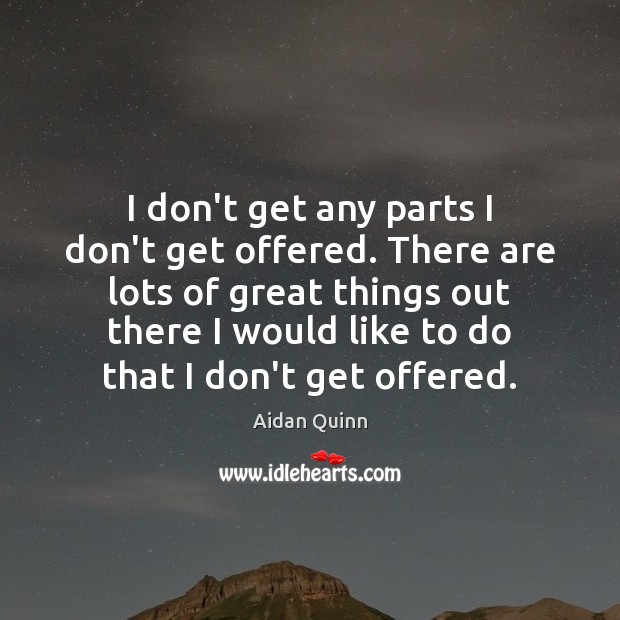 I don’t get any parts I don’t get offered. There are lots Aidan Quinn Picture Quote
