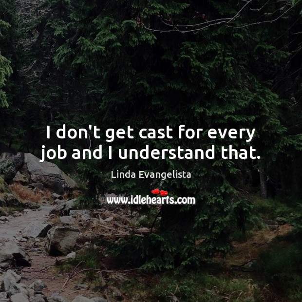 I don’t get cast for every job and I understand that. Linda Evangelista Picture Quote