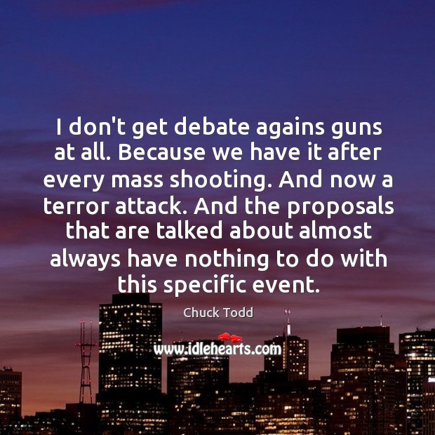 I don’t get debate agains guns at all. Because we have it Chuck Todd Picture Quote