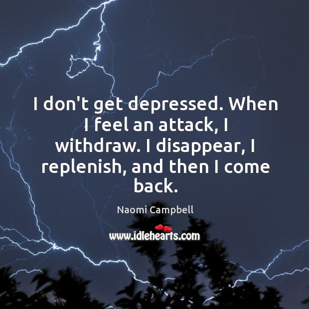 I don’t get depressed. When I feel an attack, I withdraw. I Image