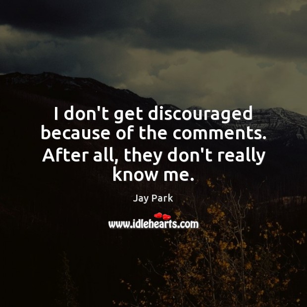 I don’t get discouraged because of the comments. After all, they don’t really know me. Jay Park Picture Quote