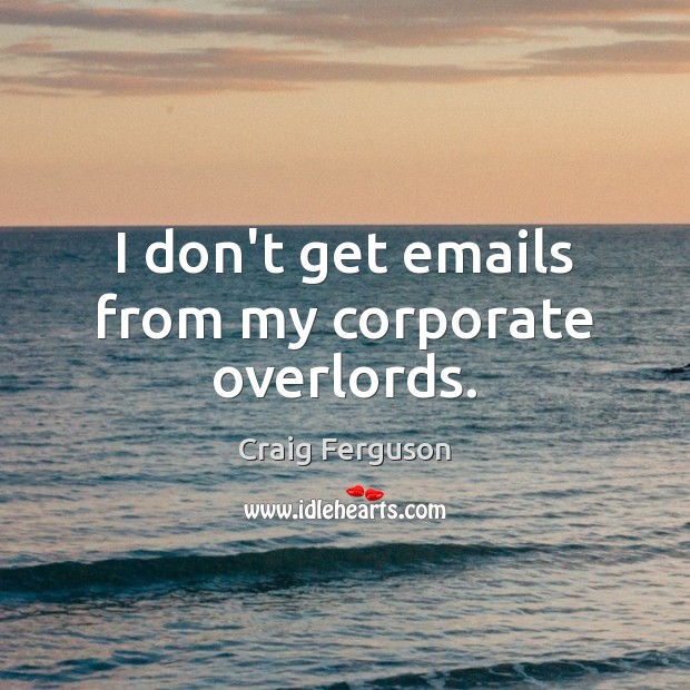 I don’t get emails from my corporate overlords. Craig Ferguson Picture Quote