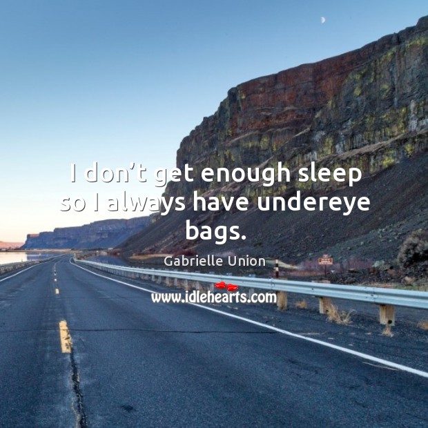 I don’t get enough sleep so I always have undereye bags. Gabrielle Union Picture Quote