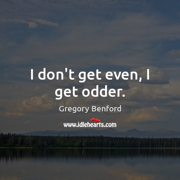 I don’t get even, I get odder. Gregory Benford Picture Quote