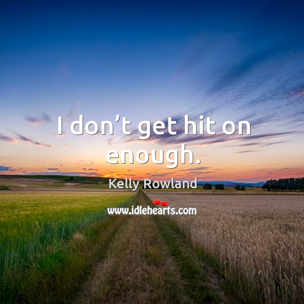 I don’t get hit on enough. Kelly Rowland Picture Quote