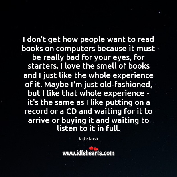 I don’t get how people want to read books on computers because Kate Nash Picture Quote