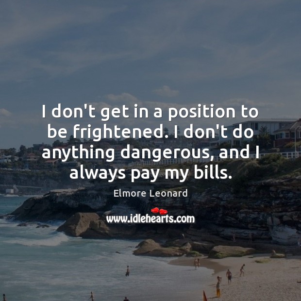 I don’t get in a position to be frightened. I don’t do Elmore Leonard Picture Quote