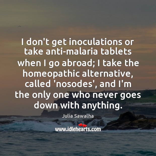 I don’t get inoculations or take anti-malaria tablets when I go abroad; Julia Sawalha Picture Quote