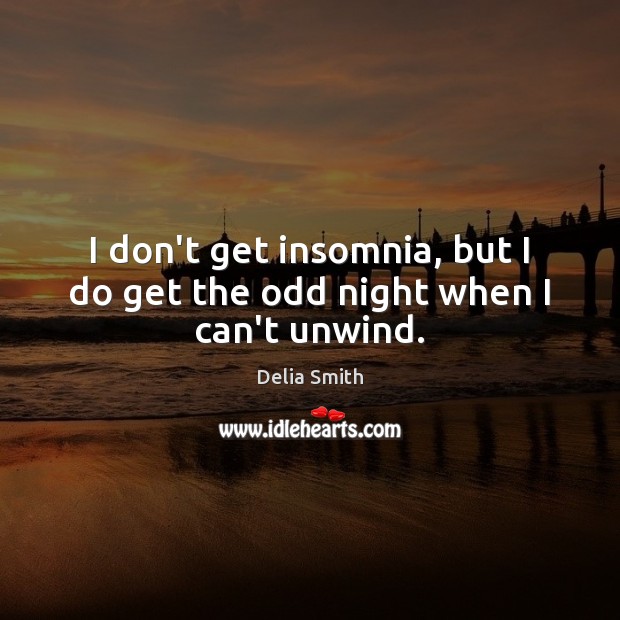 I don’t get insomnia, but I do get the odd night when I can’t unwind. Delia Smith Picture Quote