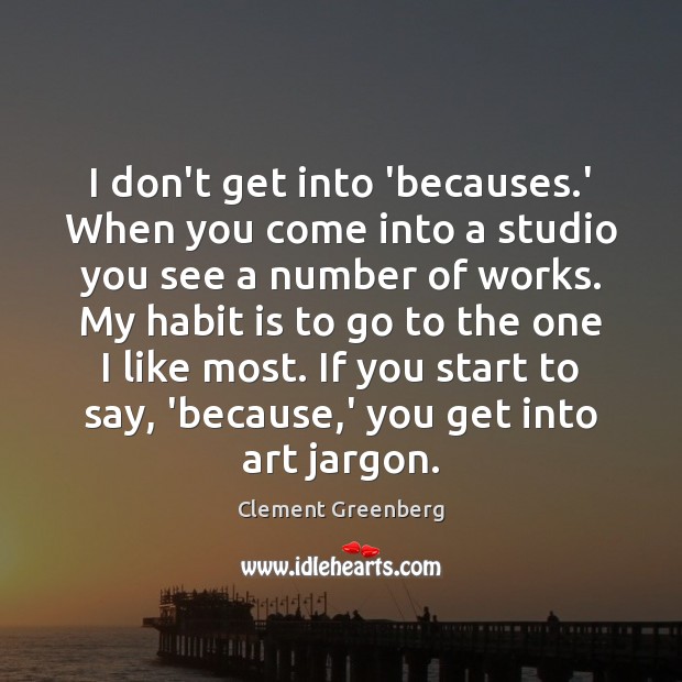 I don’t get into ‘becauses.’ When you come into a studio Clement Greenberg Picture Quote